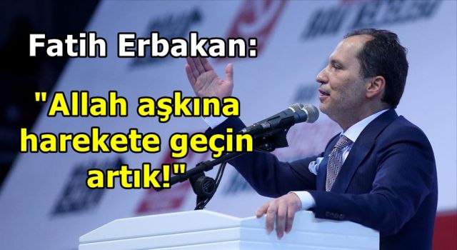 Fatih Erbakan: "Allah aşkına harekete geçin artık!"