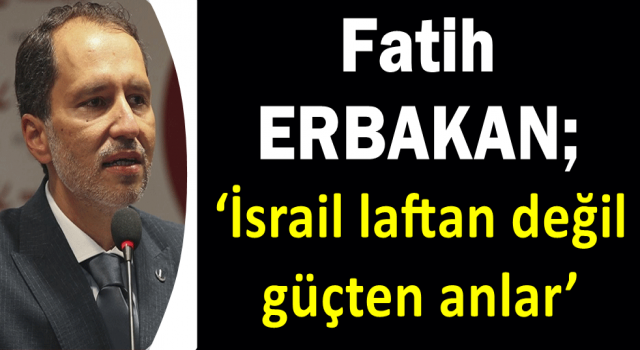 Fatih ERBAKAN; ‘İsrail laftan değil güçten anlar’