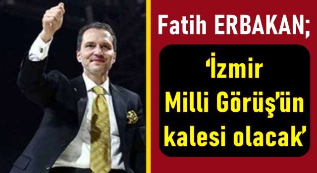 Fatih Erbakan; ‘İzmir Milli Görüş’ün kalesi olacak’