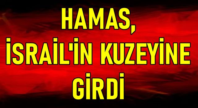 HAMAS, İSRAİL'İN KUZEYİNE GİRDİ