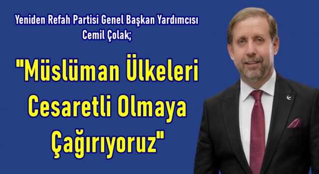 Cemil Çolak; "Müslüman Ülkeleri Cesaretli Olmaya Çağırıyoruz"