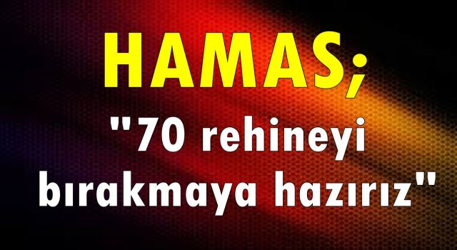 Hamas: "70 rehineyi bırakmaya hazırız"