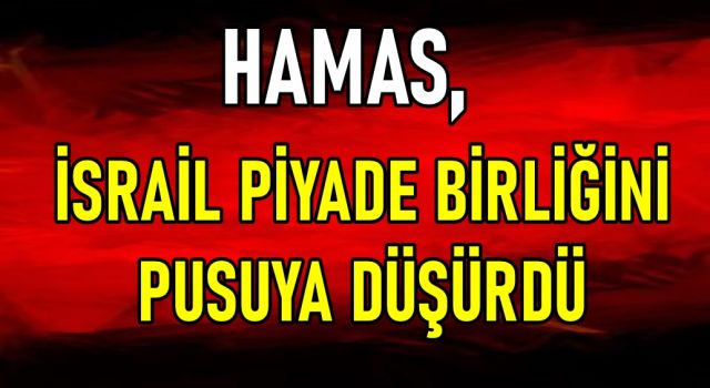 HAMAS, İSRAİL PİYADE BİRLİĞİNİ PUSUYA DÜŞÜRDÜ