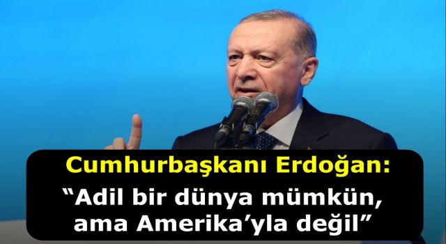 Cumhurbaşkanı Erdoğan: “Adil bir dünya mümkün, ama Amerika’yla değil”