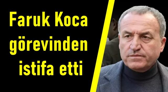 Faruk Koca görevinden istifa etti