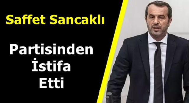 Saffet Sancaklı Partisinden İstifa Ettiğini Açıkladı