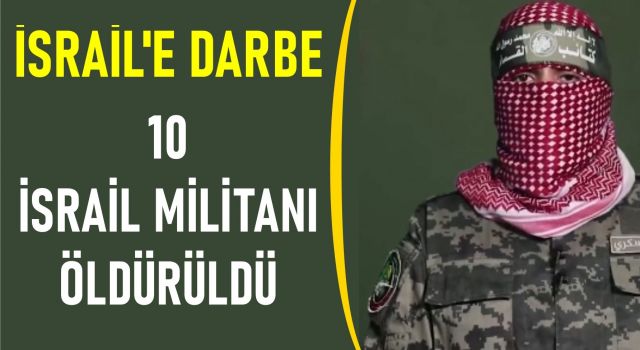 İSRAİL'E DARBE, 10 İSRAİL MİLİTANI ÖLDÜRÜLDÜ