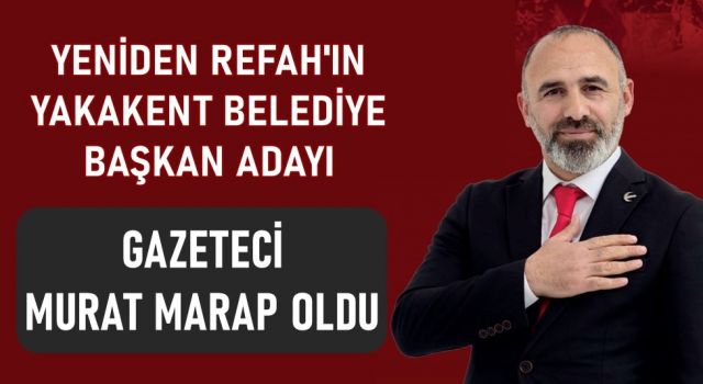 Yeniden Refah'ın Yakakent Belediye Başkan Adayı Gazeteci Murat Marap Oldu