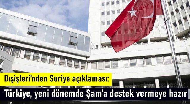 Dışişleri'nden Suriye açıklaması: Türkiye, yeni dönemde Şam'a destek vermeye hazır