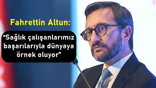 Altun: “Sağlık çalışanlarımız başarılarıyla dünyaya örnek oluyor”