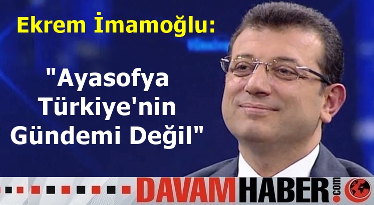 Ekrem İmamoğlu, Ayasofya Türkiye'nin Gündemi Değil