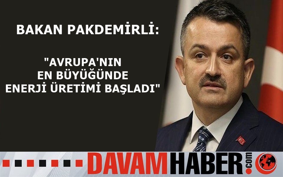 BAKAN PAKDEMİRLİ: "AVRUPA'NIN EN BÜYÜĞÜNDE ENERJİ ÜRETİMİ BAŞLADI"