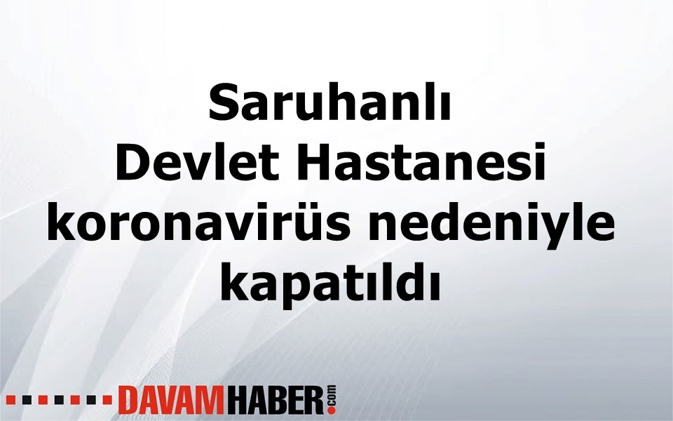 Saruhanlı Devlet Hastanesi'nin poliklinikleri koronavirüs nedeniyle kapatıldı