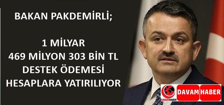 BAKAN PAKDEMİRLİ; 1 MİLYAR 469 MİLYON 303 BİN TL DESTEK ÖDEMESİ HESAPLARA YATIRILIYOR