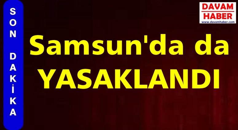 Samsun'da da YASAKLANDI