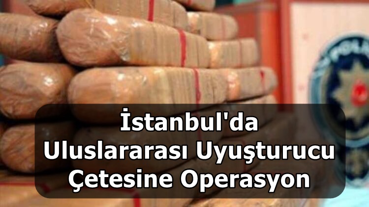 İstanbul'da Uluslararası Uyuşturucu Çetesine Operasyon