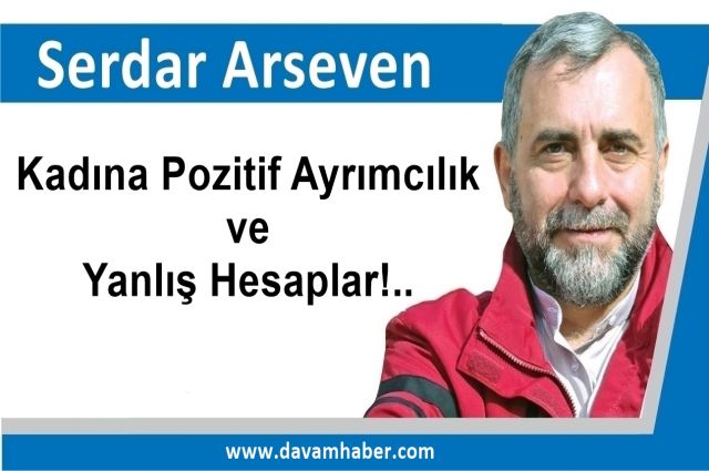 Kadına Pozitif Ayrımcılık ve Yanlış Hesaplar!..