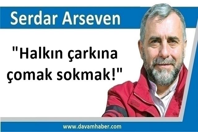 "Halkın çarkına çomak sokmak!"