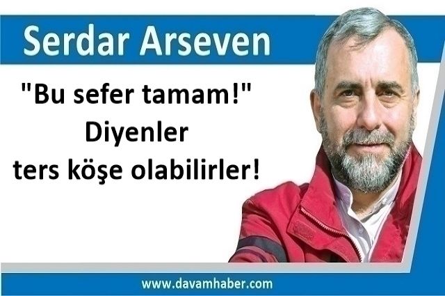 "Bu sefer tamam!" Diyenler ters köşe olabilirler!