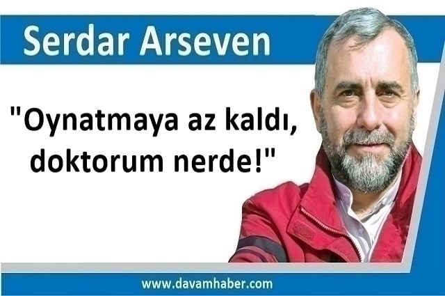 "Oynatmaya az kaldı, doktorum nerde!"