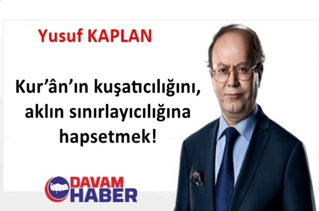 Kur’ân’ın kuşatıcılığını, aklın sınırlayıcılığına hapsetmek!