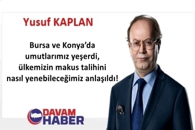 Bursa ve Konya’da umutlarımız yeşerdi, ülkemizin makus talihini nasıl yenebileceğimiz anlaşıldı!