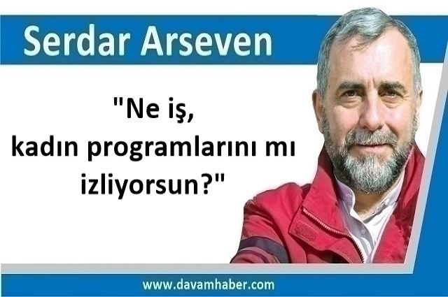 "Ne iş, kadın programlarını mı izliyorsun?"