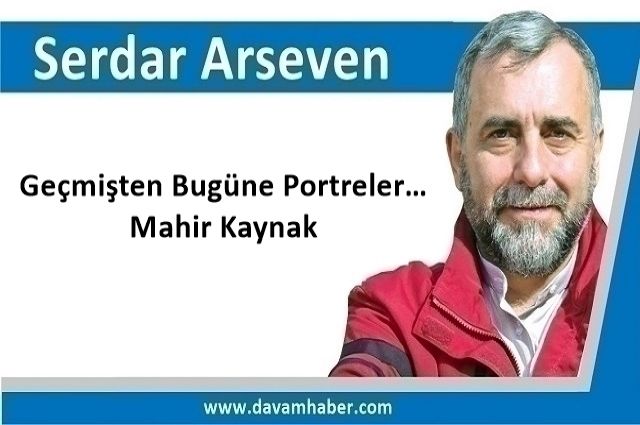 Geçmişten Bugüne Portreler… Mahir Kaynak