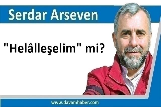 "Helâlleşelim" mi?