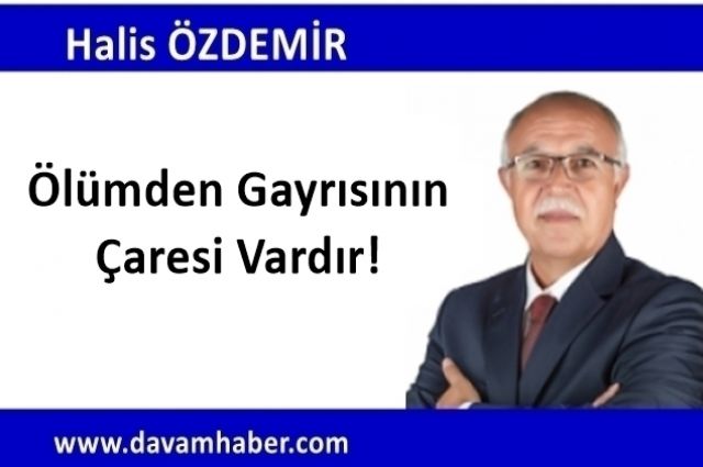 ÖLÜMDEN GAYRISININ ÇARESİ VARDIR!