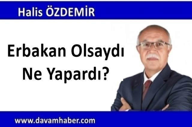 Erbakan Olsaydı Ne Yapardı?