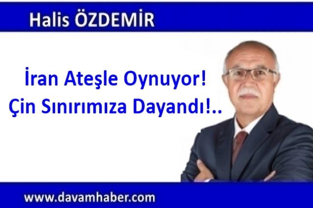 İran Ateşle Oynuyor! Çin Sınırımıza Dayandı!..