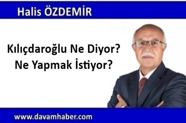 Kılıçdaroğlu Ne Diyor? Ne Yapmak İstiyor?