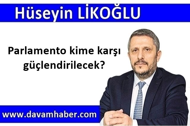 Parlamento kime karşı güçlendirilecek?