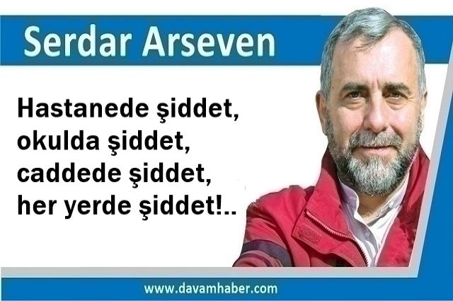 Hastanede şiddet, okulda şiddet, caddede şiddet, her yerde şiddet!..