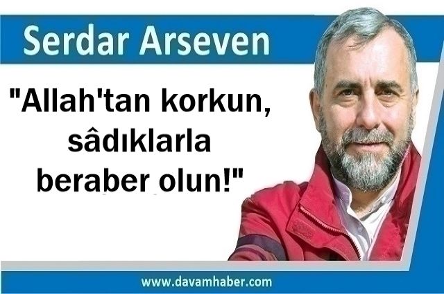 "Allah'tan korkun, sâdıklarla beraber olun!"