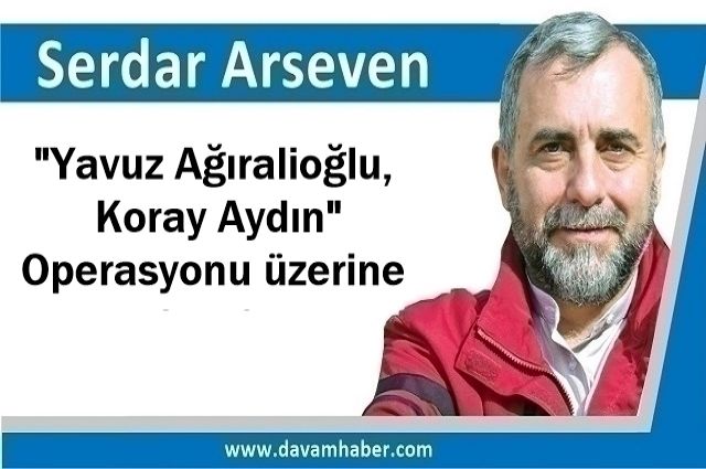"Yavuz Ağıralioğlu, Koray Aydın" Operasyonu üzerine