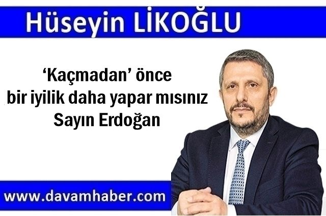 ‘Kaçmadan’ önce bir iyilik daha yapar mısınız Sayın Erdoğan
