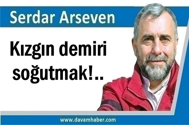 Kızgın demiri soğutmak!..