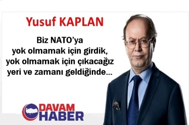 Biz NATO’ya yok olmamak için girdik, yok olmamak için çıkacağız yeri ve zamanı geldiğinde…