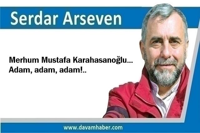 Merhum Mustafa Karahasanoğlu… Adam, adam, adam!..