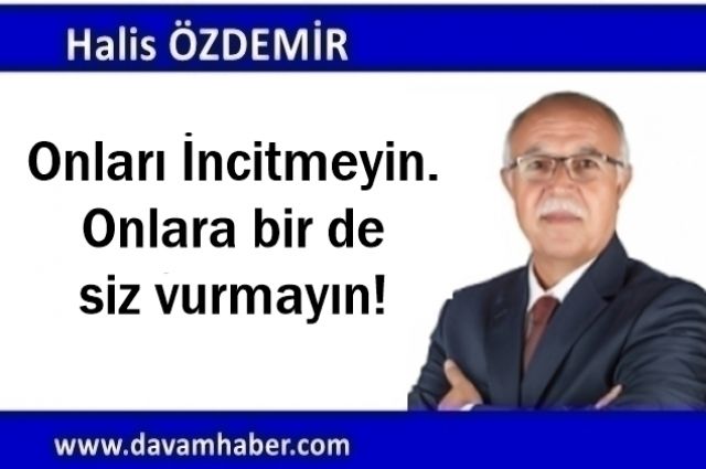 Onları İncitmeyin. Onlara bir de siz vurmayın!