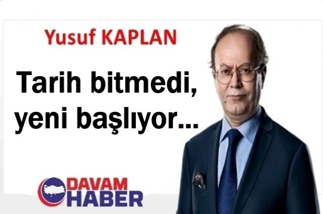 Tarih bitmedi, yeni başlıyor…