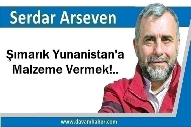 Şımarık Yunanistan'a Malzeme Vermek!..