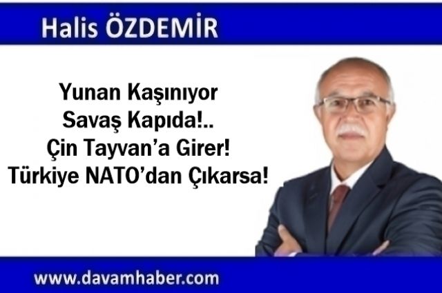 Yunan Kaşınıyor Savaş Kapıda!.. Çin Tayvan’a Girer! Türkiye NATO’dan Çıkarsa!