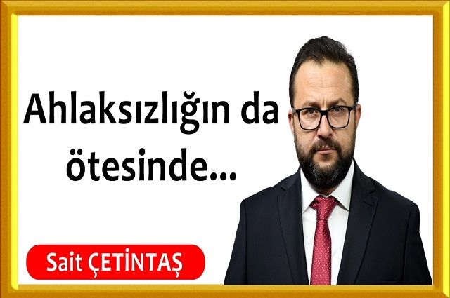 Ahlaksızlığın da ötesinde...