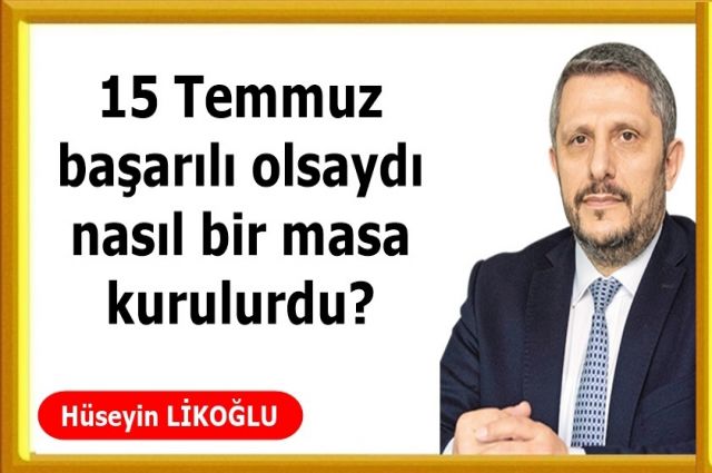 15 Temmuz başarılı olsaydı nasıl bir masa kurulurdu?