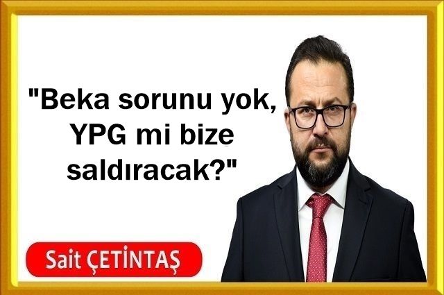 "Beka sorunu yok, YPG mi bize saldıracak?"