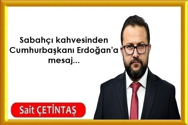 Sabahçı kahvesinden Cumhurbaşkanı Erdoğan'a mesaj...