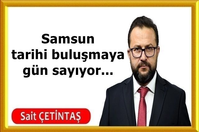 Samsun tarihi buluşmaya gün sayıyor...